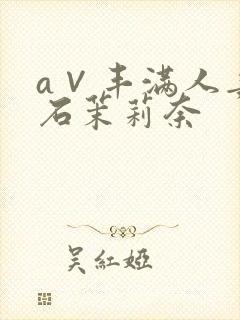 a∨丰满人妻白石茉莉奈