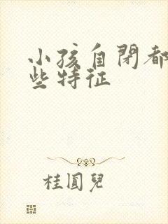 小孩自闭都有哪些特征