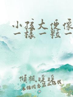 小孩大便像羊屎一样一粒一粒的是为什么