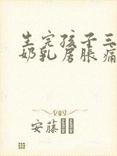 生完孩子三天下奶乳房胀痛怎么办