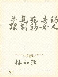 梦见死去的丈夫跟别的女人有关系