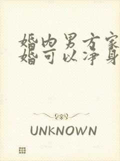 婚内男方家暴离婚可以净身出户吗