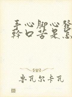 手心脚心发热口干口苦是怎么回事