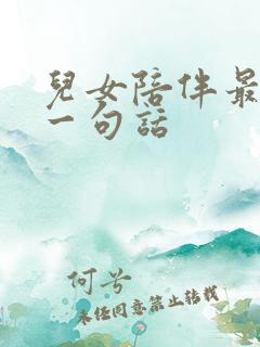 儿女陪伴最经典一句话