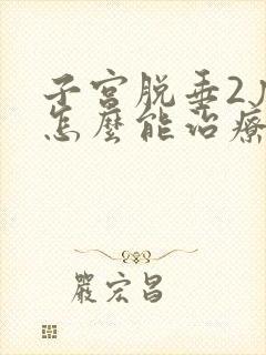 子宫脱垂2度,怎么能治疗好