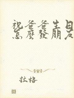 祝爸爸生日快乐怎么发朋友圈