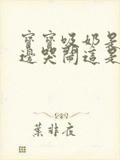 宝宝吸奶是边吃边哭闹这是为什么