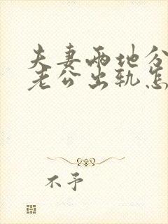 夫妻两地分居,老公出轨怎样挽回