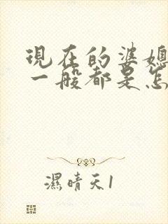 现在的婆媳关系一般都是怎么相处的