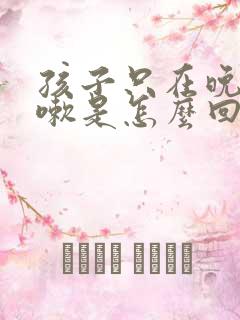 孩子只在晚上咳嗽是怎么回事