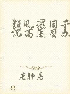 类风湿因子跟血沉高怎么办