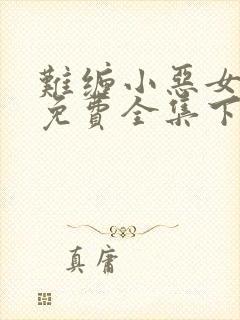 难缠小恶女漫画免费全集下拉式