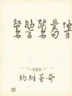 帮助关爱他人的名言名句有哪些呢