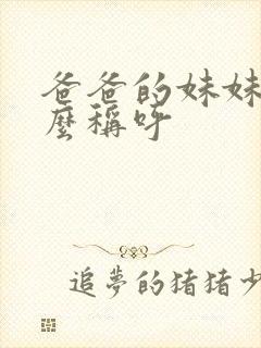 爸爸的妹妹该怎么称呼