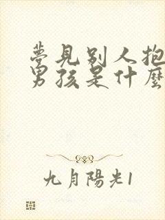 梦见别人抱着小男孩是什么意思