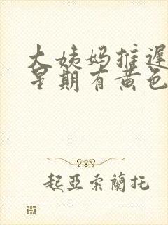 大姨妈推迟一个星期有黄色分泌物