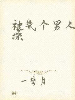 被几个男人一起操