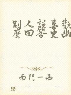 别人说喜欢你怎么回答更幽默