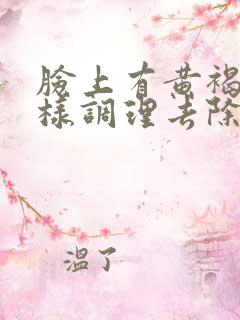 脸上有黄褐斑怎样调理去除