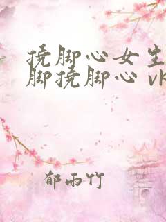 挠脚心女生tk脚挠脚心 vk