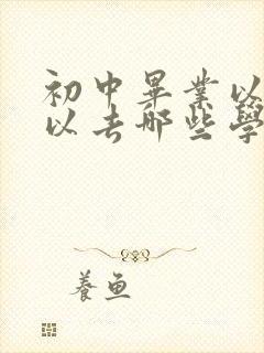 初中毕业以后可以去哪些学校