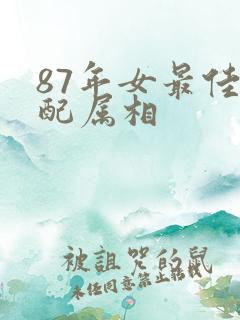 87年女最佳婚配属相