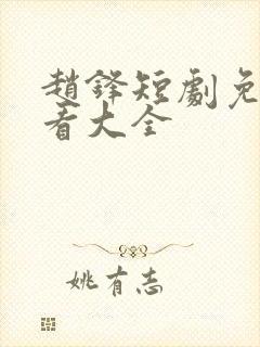 赵锋短剧免费观看大全