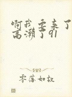 啊我要来了我要高潮了91