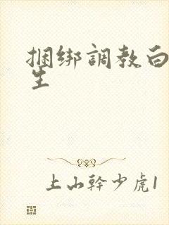 捆绑调教白丝女生