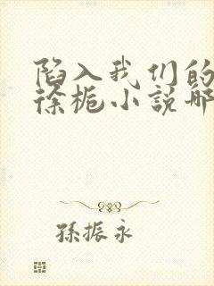 陷入我们的热恋徐栀小说哪可以找到