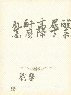 肌酐高尿酸高了怎么降下来