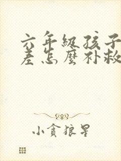 六年级孩子语文差怎么补救