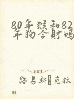 80年猴和82年狗合财吗