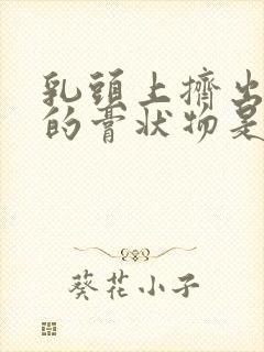 乳头上挤出白色的膏状物是什么