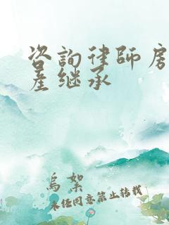 咨询律师房屋遗产继承