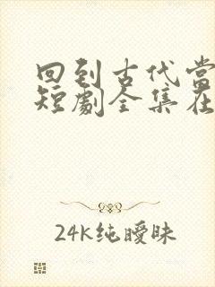 回到古代当太子短剧全集在线观看免费