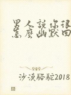 男人说你很漂亮怎么幽默回复