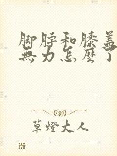 脚脖和膝盖酸软无力怎么了