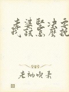 老婆坚决要离婚我该怎么挽留