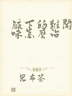 腋下的难闻的气味怎么治