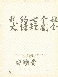 我的七个姐姐是大佬短剧全集免费下载