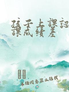 孩子上课认真听课成绩差