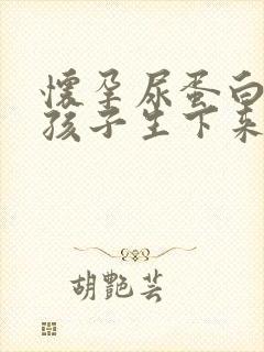 怀孕尿蛋白4十孩子生下来会影响吗