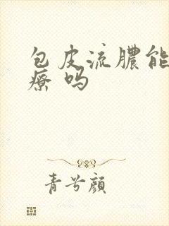 包皮流脓能 治疗 吗