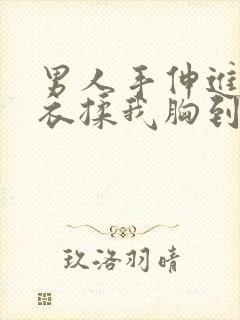 男人手伸进我内衣揉我胸到爽视频