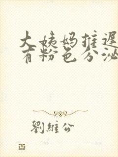 大姨妈推迟4天有粉色分泌物