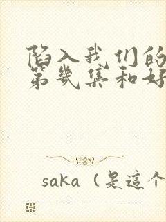 陷入我们的热恋第几集和好