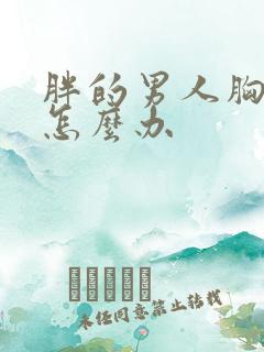 胖的男人胸部大怎么办