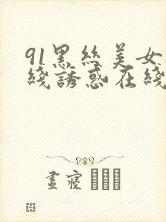 91黑丝美女在线诱惑在线观看
