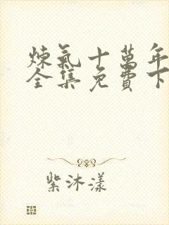 炼气十万年动漫全集免费下载